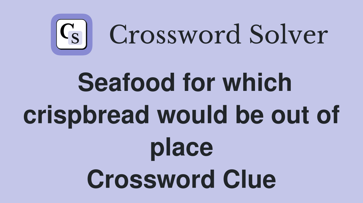 Seafood for which crispbread would be out of place Crossword Clue