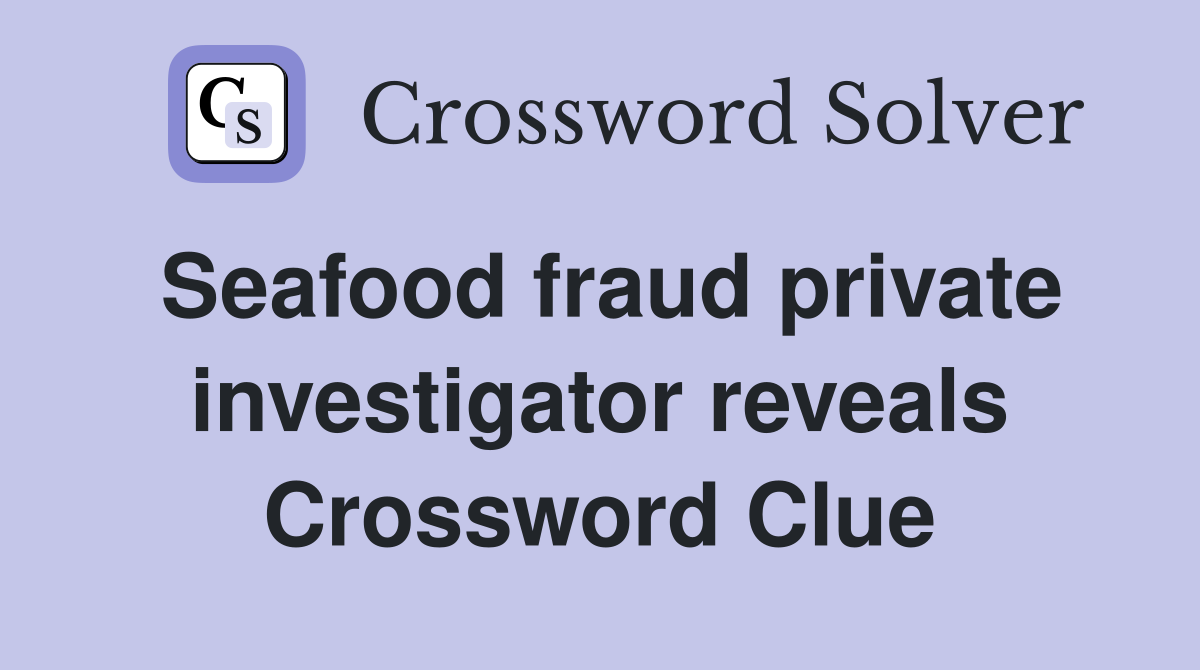 Seafood fraud private investigator reveals Crossword Clue