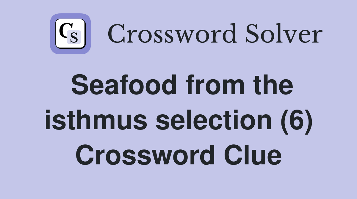 Seafood from the isthmus selection (6) Crossword Clue
