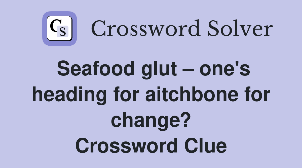 Seafood glut – one's heading for aitchbone for change? Crossword Clue