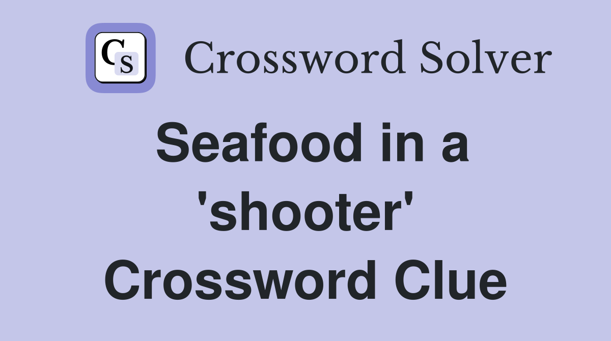 Seafood in a 'shooter' Crossword Clue