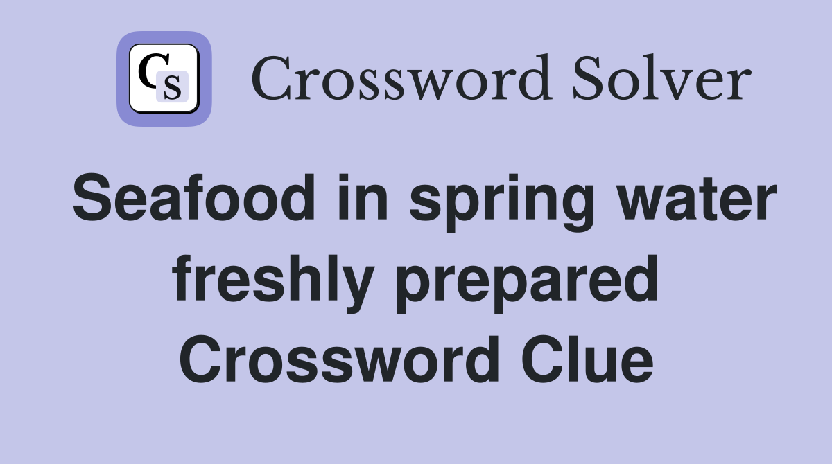 Seafood in spring water freshly prepared Crossword Clue