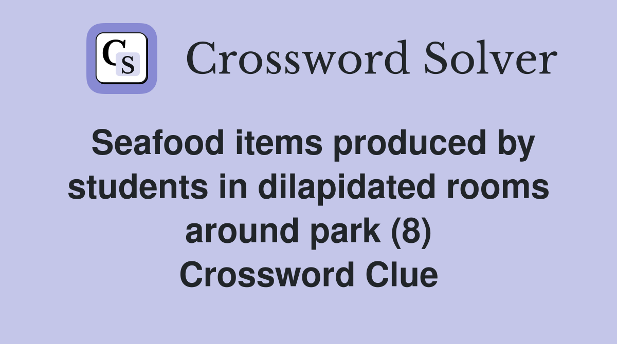 Seafood items produced by students in dilapidated rooms around park (8) Crossword Clue