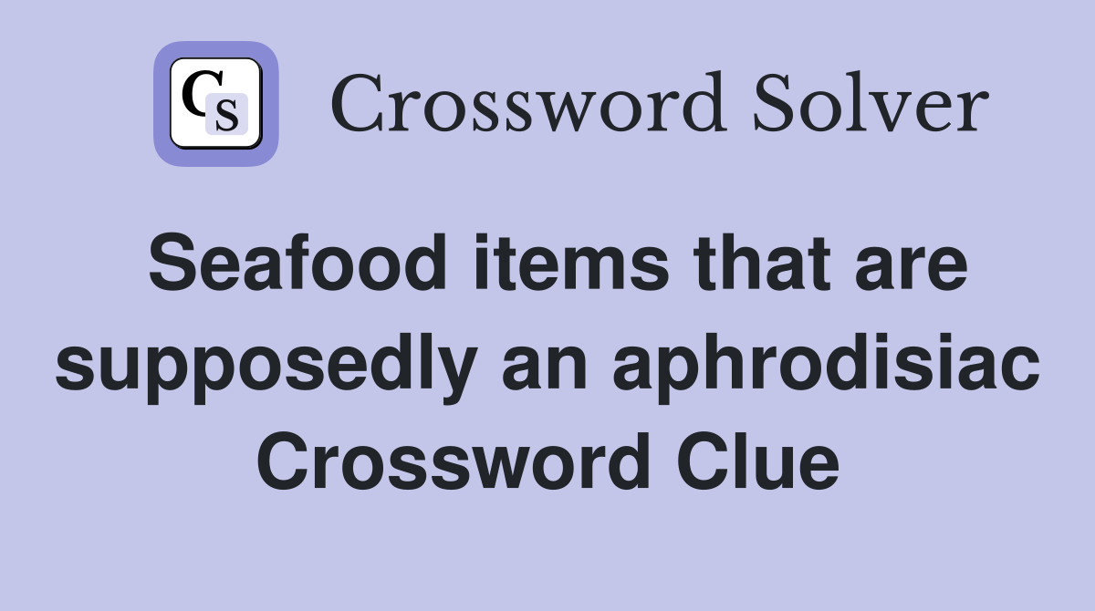 Seafood items that are supposedly an aphrodisiac Crossword Clue