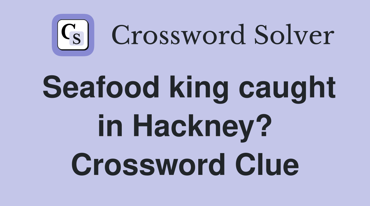 Seafood king caught in Hackney? Crossword Clue