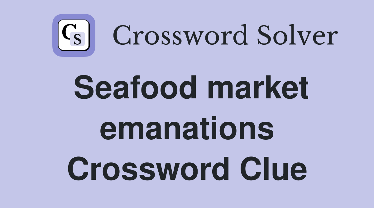 Seafood market emanations Crossword Clue