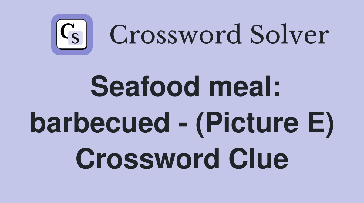 Seafood meal: barbecued - (Picture E) Crossword Clue