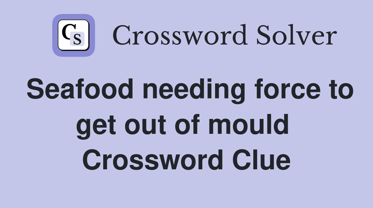 Seafood needing force to get out of mould  Crossword Clue