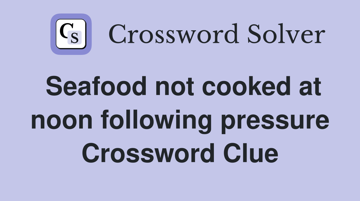 Seafood not cooked at noon following pressure Crossword Clue