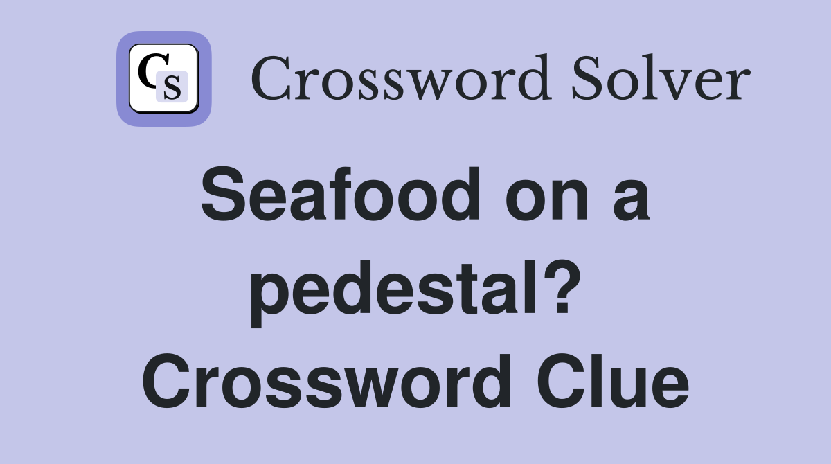 Seafood on a pedestal? Crossword Clue