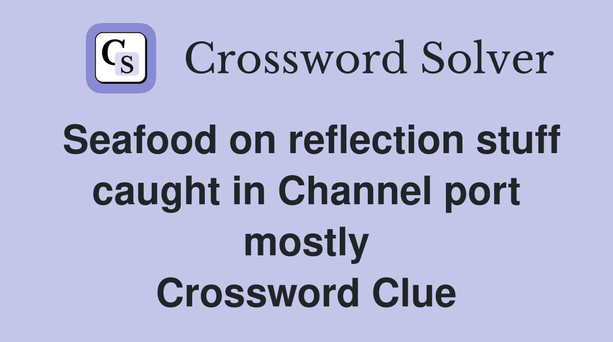 Seafood on reflection stuff caught in Channel port mostly Crossword Clue