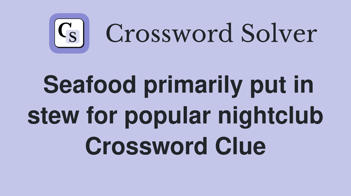 Seafood primarily put in stew for popular nightclub Crossword Clue