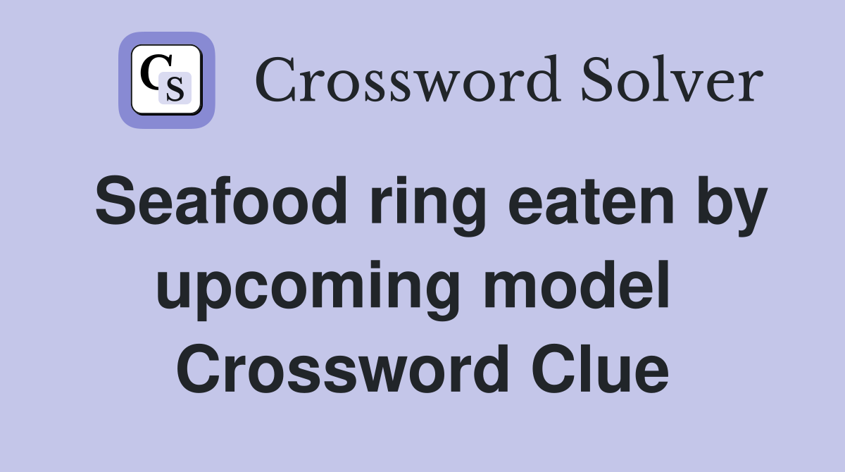 Seafood ring eaten by upcoming model  Crossword Clue
