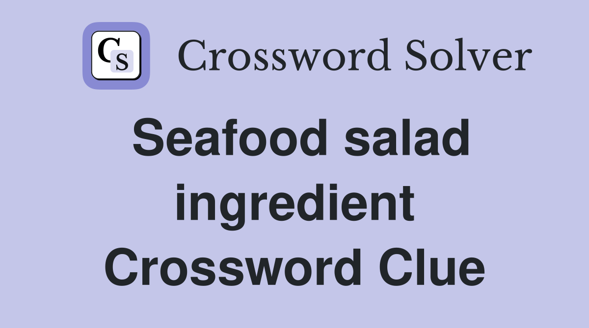 Seafood salad ingredient Crossword Clue