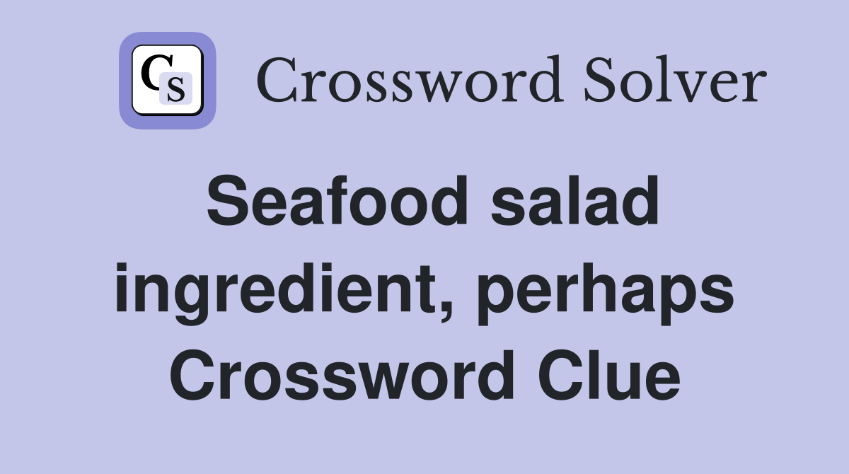 Seafood salad ingredient, perhaps Crossword Clue