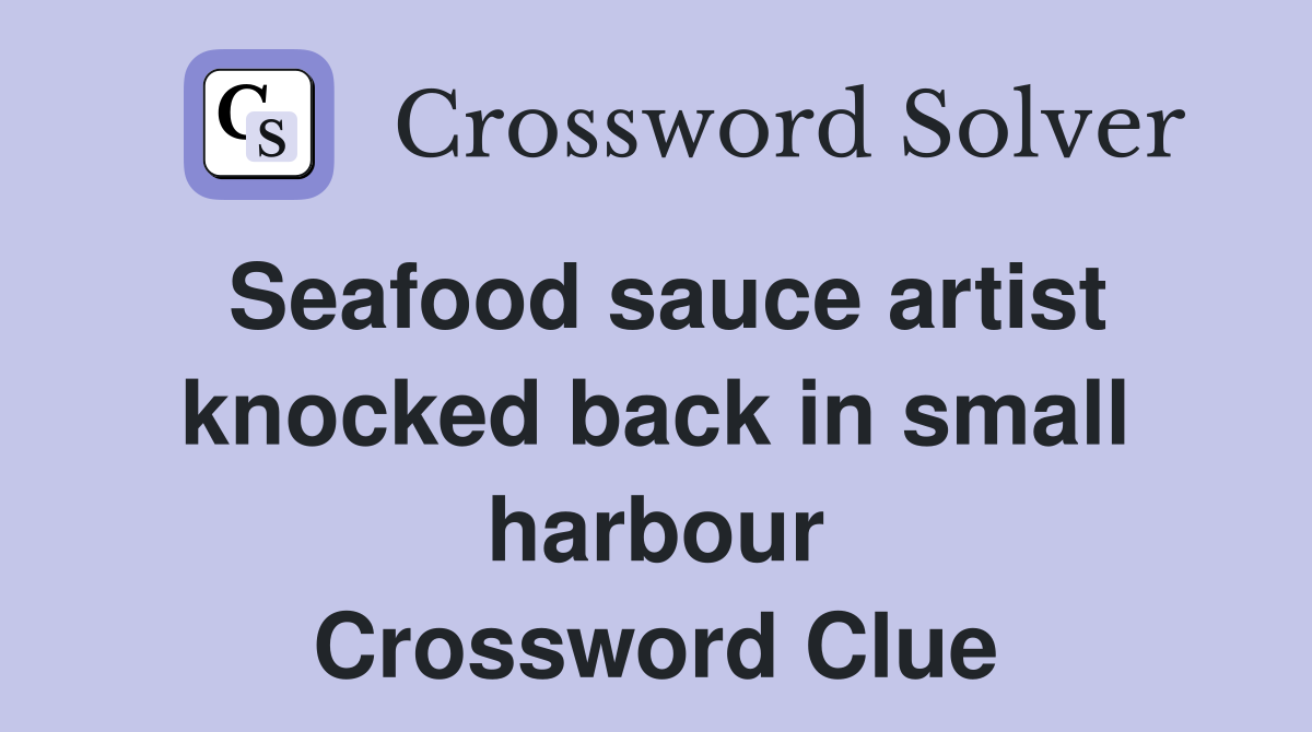 Seafood sauce artist knocked back in small harbour Crossword Clue