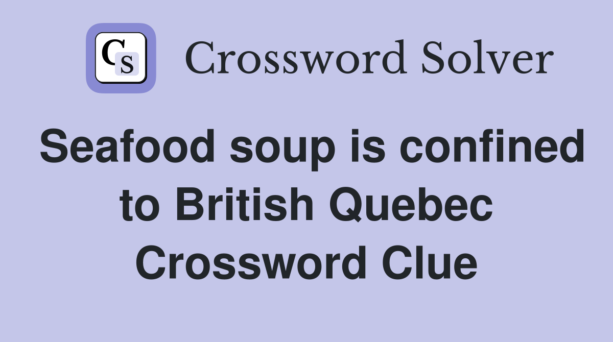 Seafood soup is confined to British Quebec Crossword Clue