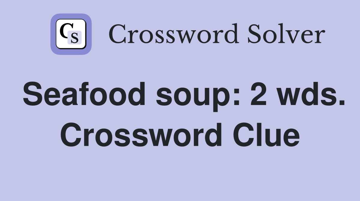 Seafood soup: 2 wds. Crossword Clue
