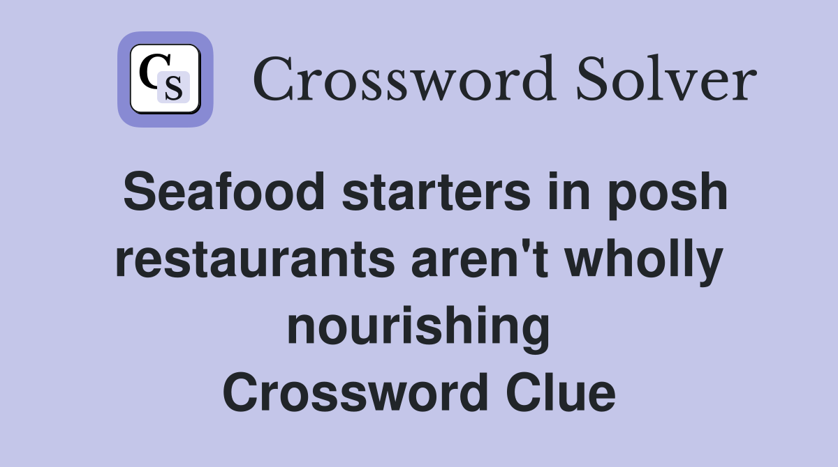 Seafood starters in posh restaurants aren't wholly nourishing Crossword Clue