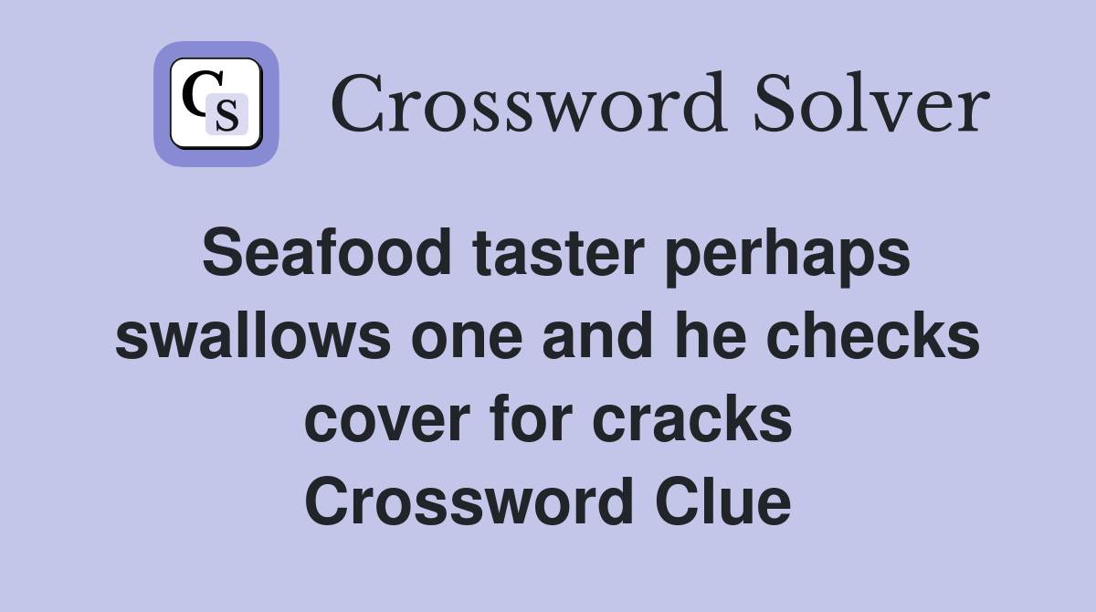 Seafood taster perhaps swallows one and he checks cover for cracks Crossword Clue