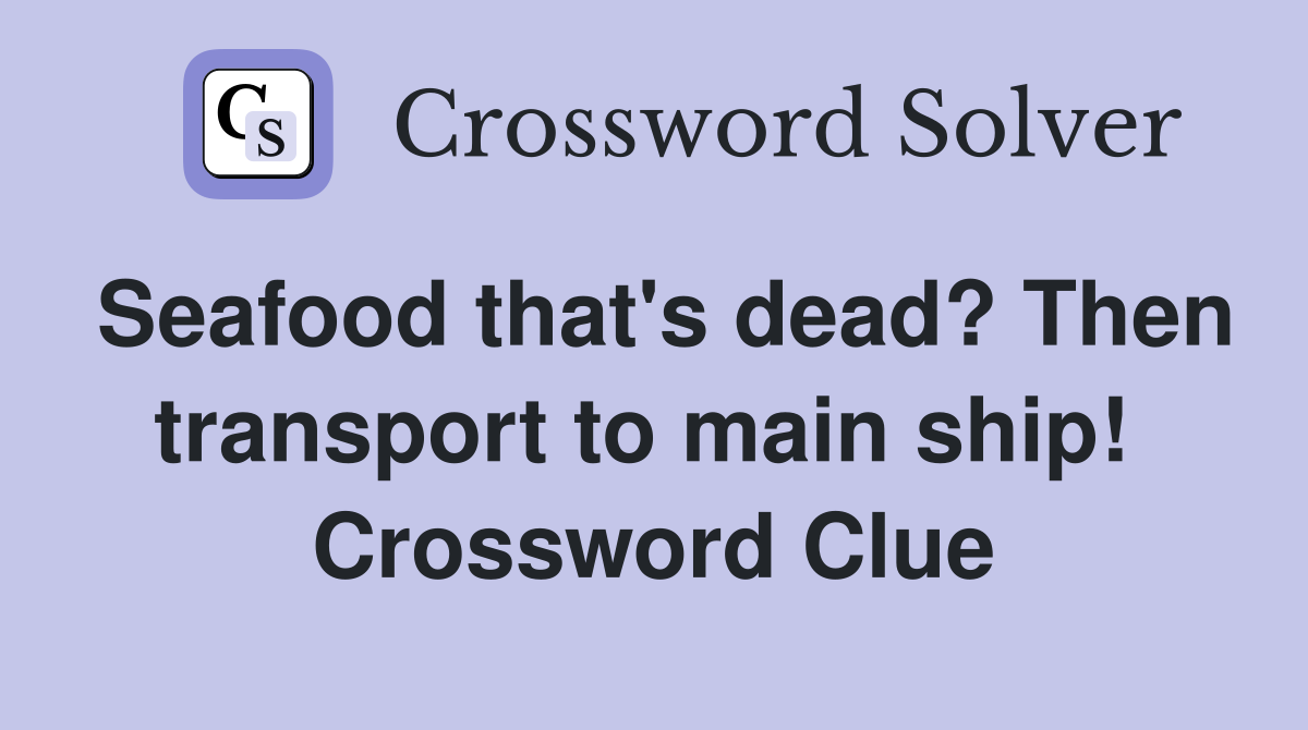 Seafood that's dead? Then transport to main ship!  Crossword Clue