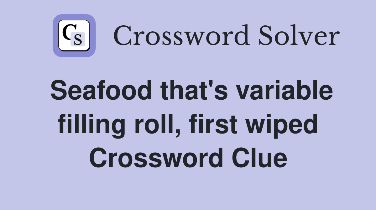 Seafood that's variable filling roll, first wiped Crossword Clue