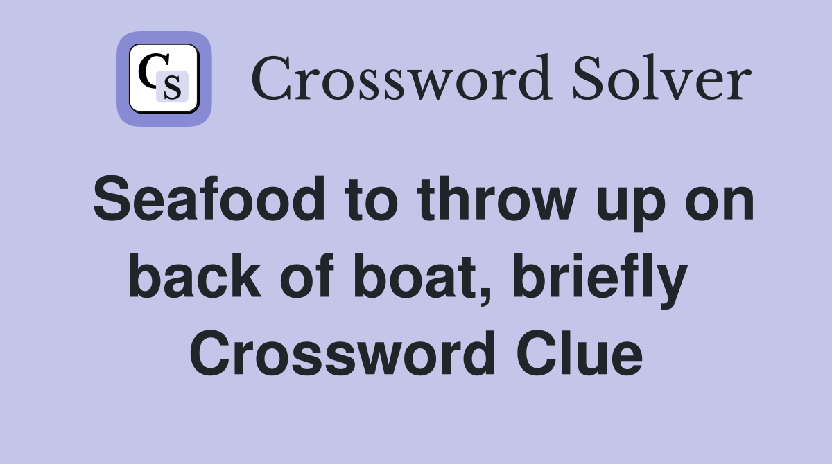 Seafood to throw up on back of boat, briefly  Crossword Clue