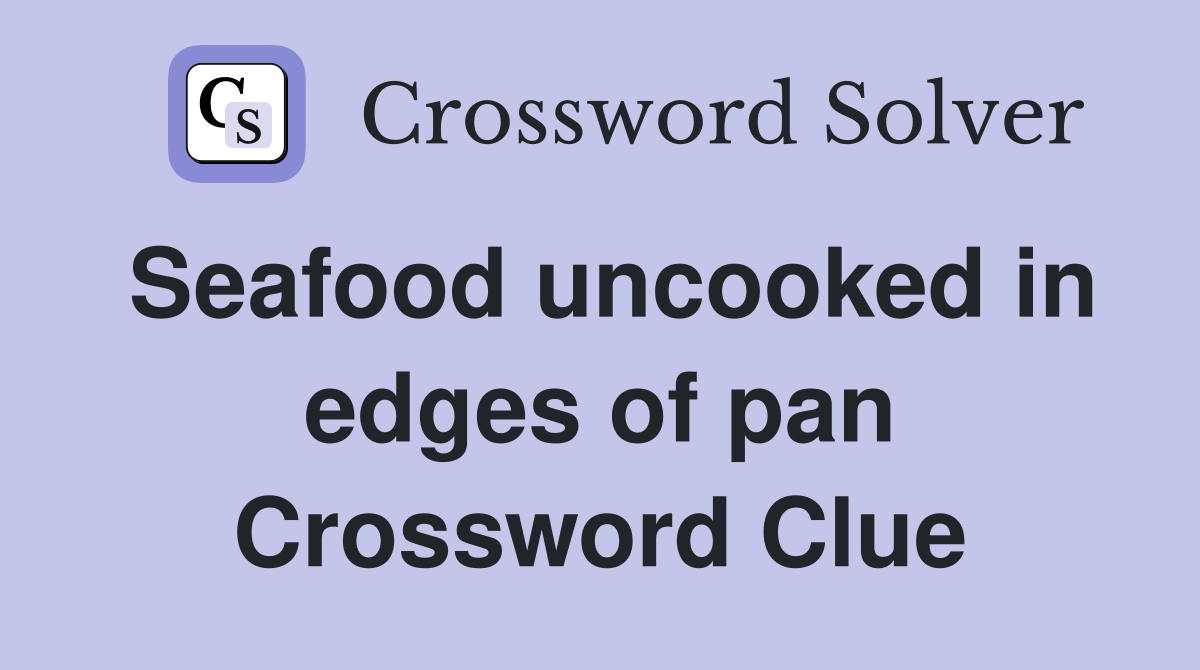 Seafood uncooked in edges of pan Crossword Clue