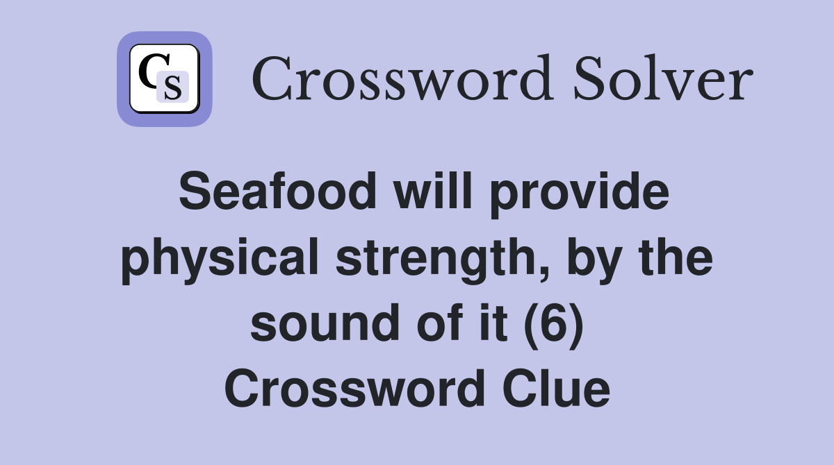 Seafood will provide physical strength, by the sound of it (6) Crossword Clue