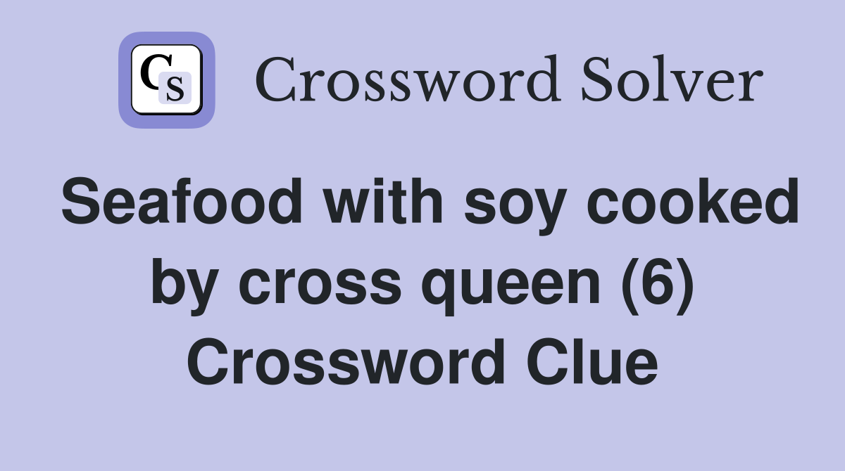 Seafood with soy cooked by cross queen (6) Crossword Clue
