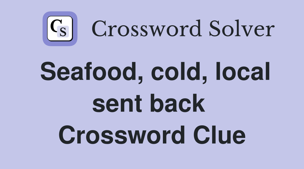 Seafood, cold, local sent back  Crossword Clue