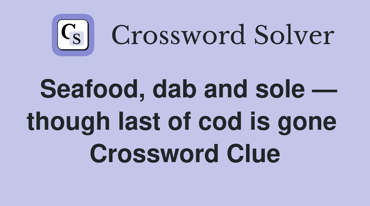 Seafood, dab and sole — though last of cod is gone  Crossword Clue