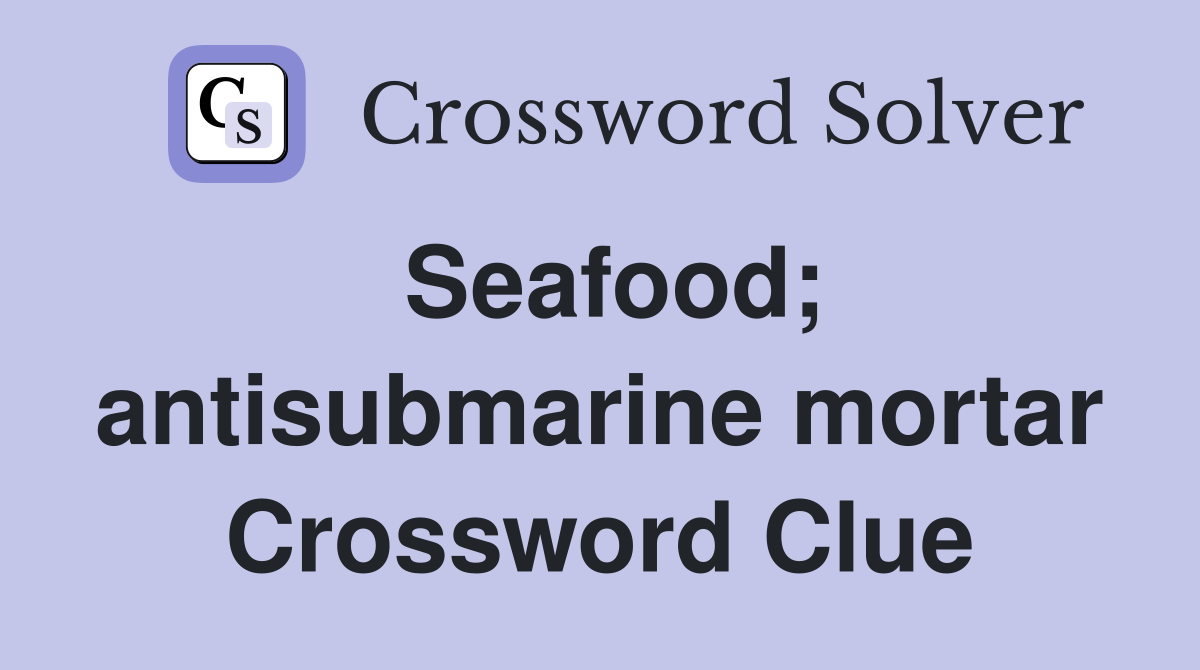 Seafood; antisubmarine mortar Crossword Clue