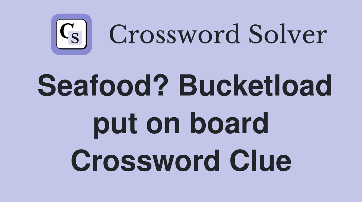 Seafood? Bucketload put on board Crossword Clue