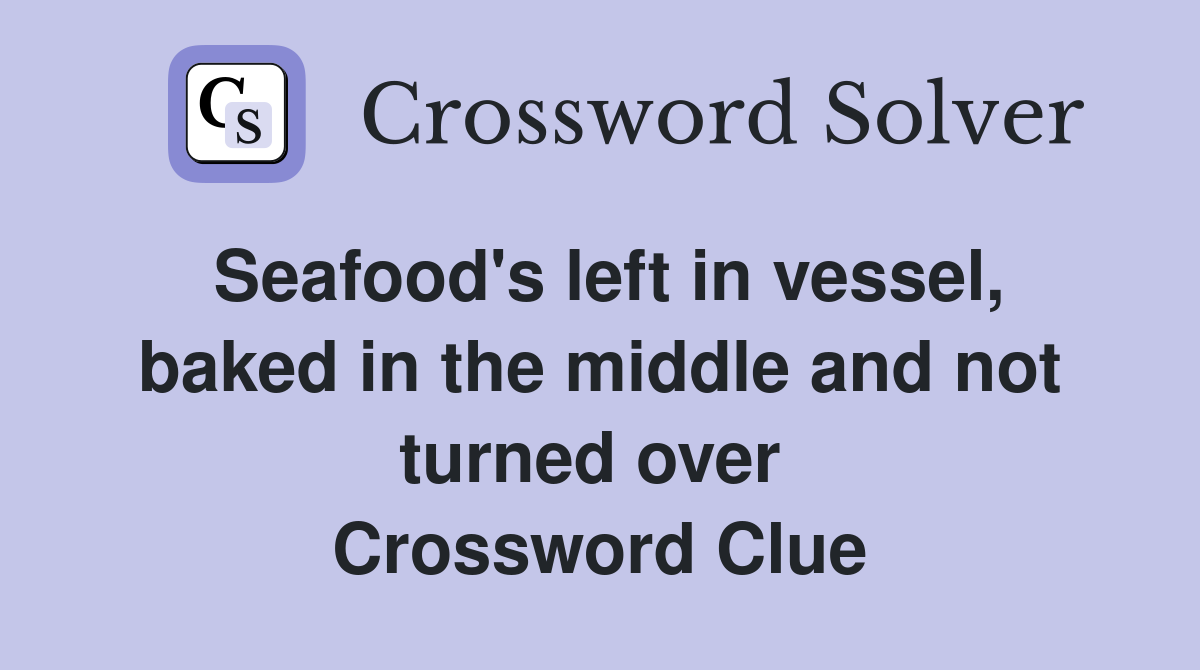 Seafood's left in vessel, baked in the middle and not turned over  Crossword Clue