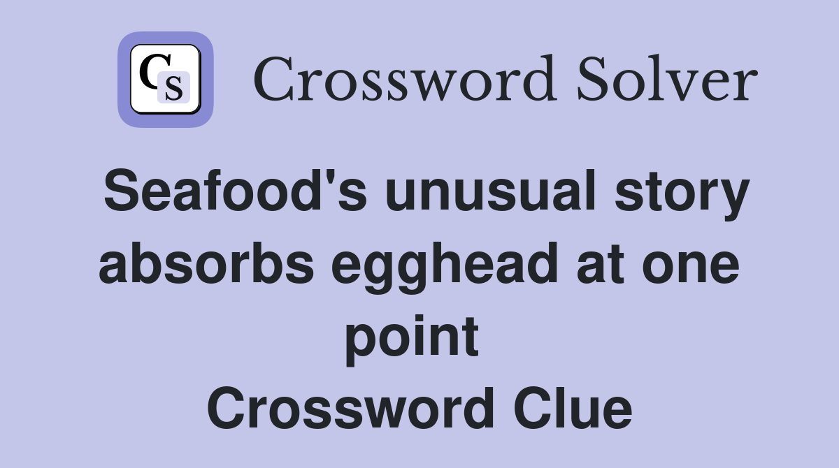 Seafood's unusual story absorbs egghead at one point  Crossword Clue