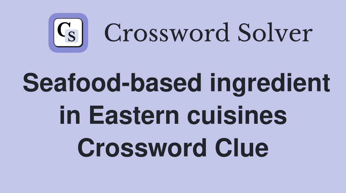 Seafood-based ingredient in Eastern cuisines Crossword Clue