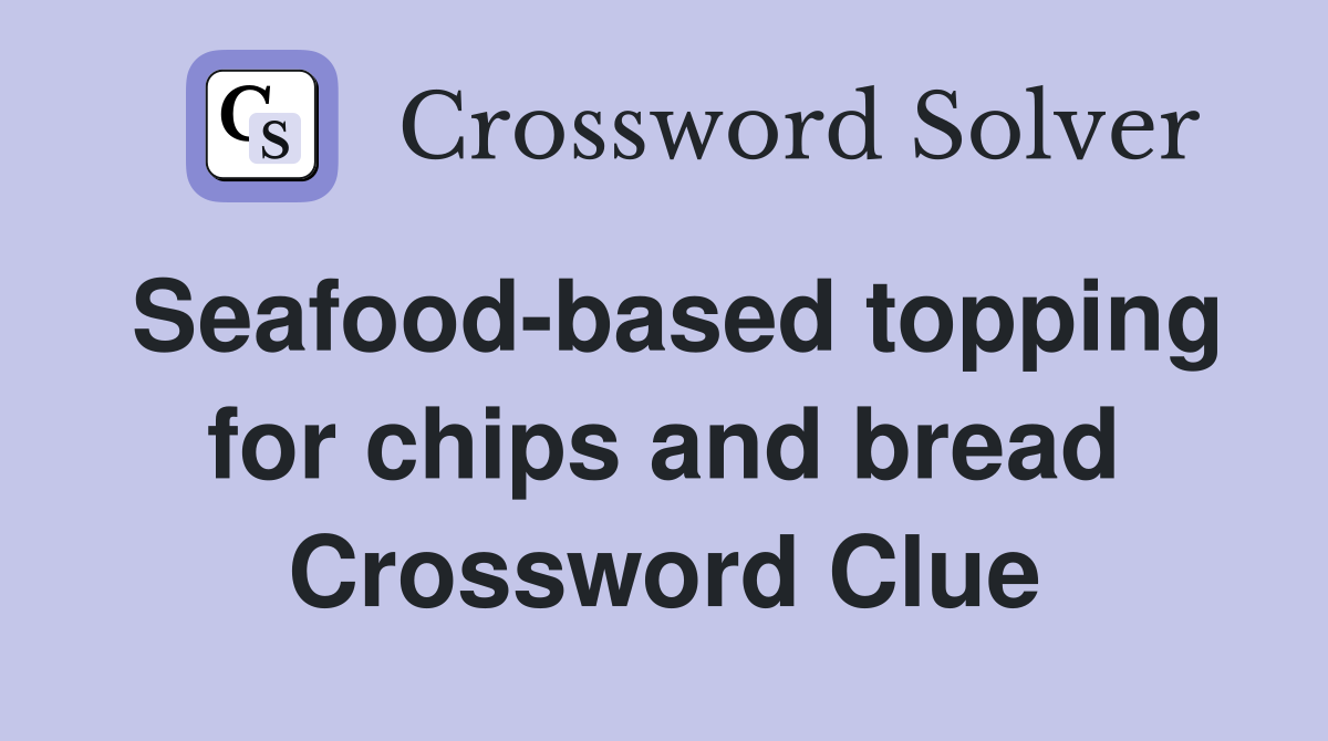 Seafood-based topping for chips and bread Crossword Clue