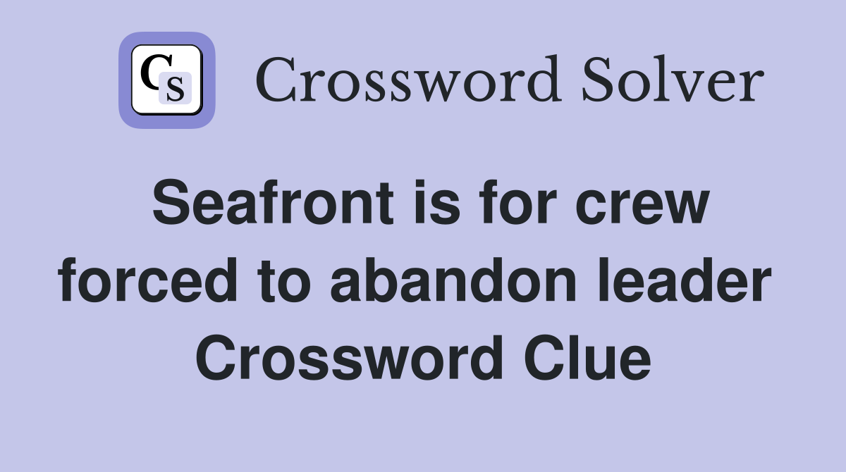 Seafront is for crew forced to abandon leader  Crossword Clue
