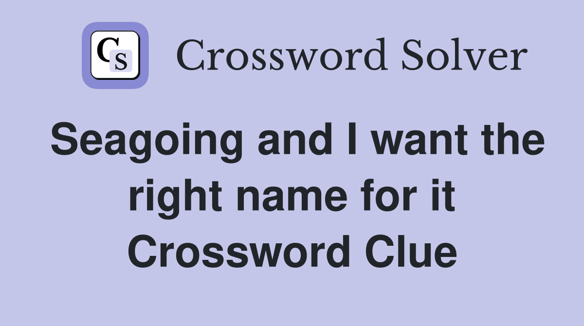 Seagoing and I want the right name for it Crossword Clue