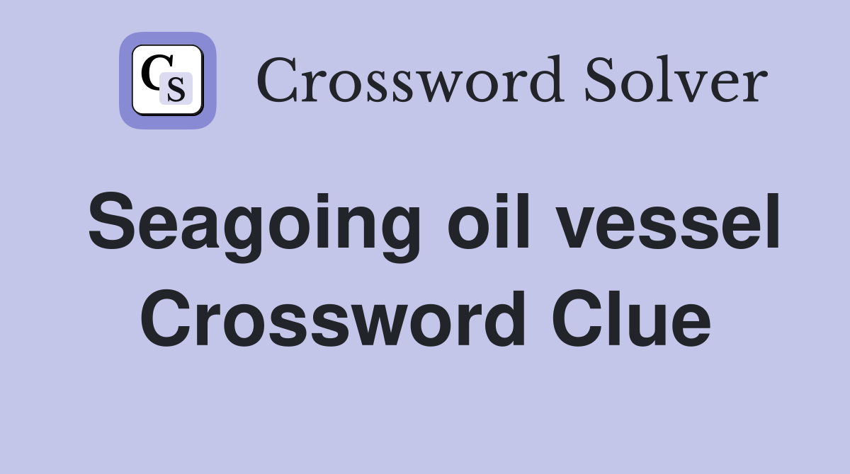 Seagoing oil vessel Crossword Clue