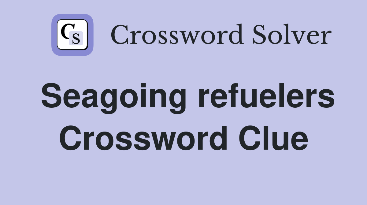 Seagoing refuelers Crossword Clue