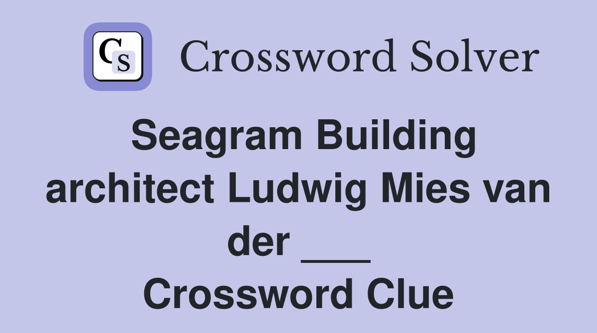 Seagram Building architect Ludwig Mies van der ___ Crossword Clue