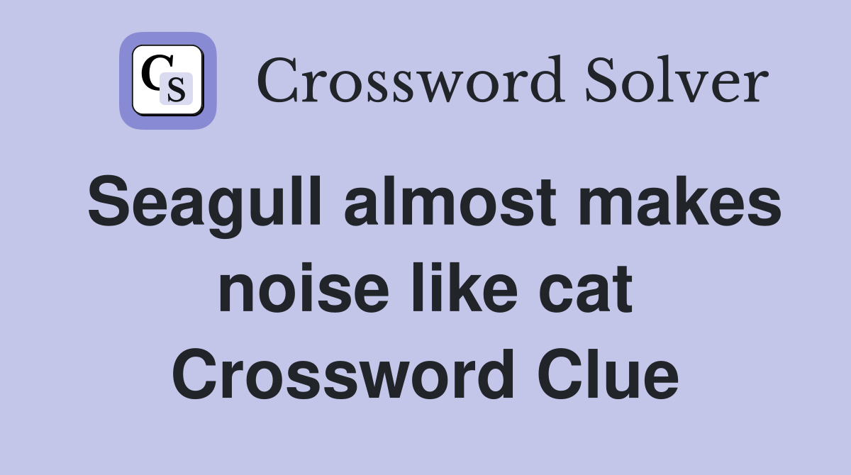 Seagull almost makes noise like cat Crossword Clue