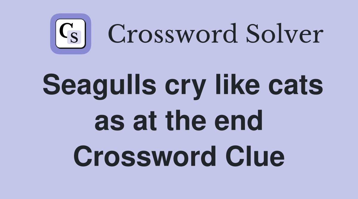 Seagulls cry like cats as at the end Crossword Clue
