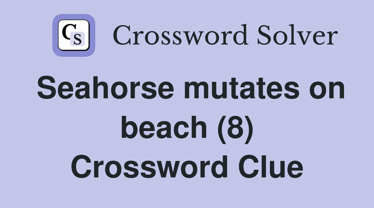 Seahorse mutates on beach (8) Crossword Clue