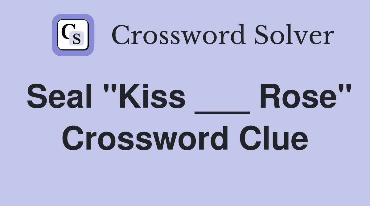 Seal "Kiss ___ Rose" Crossword Clue