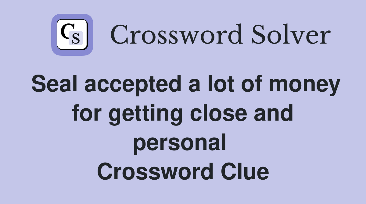 Seal accepted a lot of money for getting close and personal  Crossword Clue