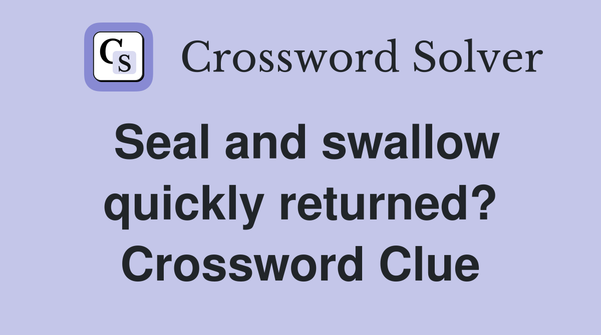Seal and swallow quickly returned? Crossword Clue