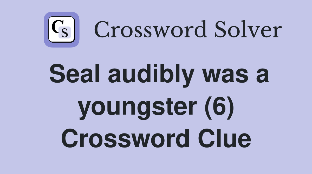 Seal audibly was a youngster (6) Crossword Clue